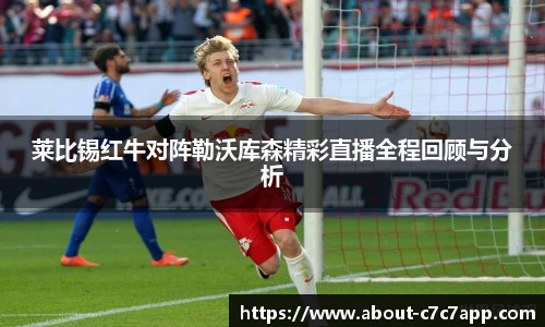 莱比锡红牛对阵勒沃库森精彩直播全程回顾与分析