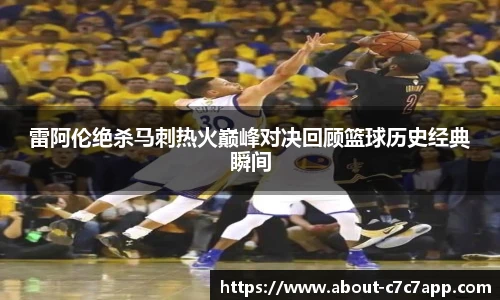 雷阿伦绝杀马刺热火巅峰对决回顾篮球历史经典瞬间