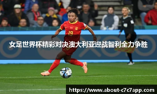 女足世界杯精彩对决澳大利亚迎战智利全力争胜