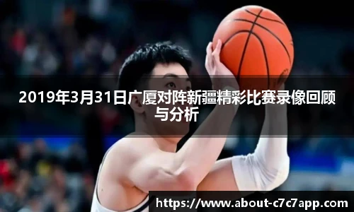 2019年3月31日广厦对阵新疆精彩比赛录像回顾与分析