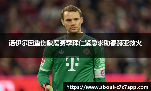 诺伊尔因重伤缺席赛季拜仁紧急求助德赫亚救火