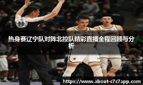 热身赛辽宁队对阵北控队精彩直播全程回顾与分析
