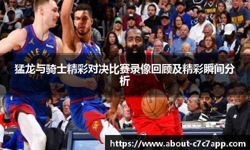 猛龙与骑士精彩对决比赛录像回顾及精彩瞬间分析